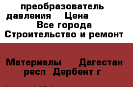 преобразователь  давления  › Цена ­ 5 000 - Все города Строительство и ремонт » Материалы   . Дагестан респ.,Дербент г.